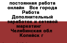 постоянная работа онлайн - Все города Работа » Дополнительный заработок и сетевой маркетинг   . Челябинская обл.,Копейск г.